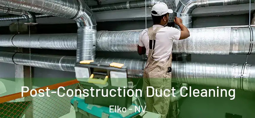Post-Construction Duct Cleaning Elko - NV